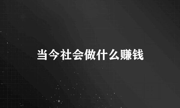 当今社会做什么赚钱