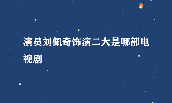 演员刘佩奇饰演二大是哪部电视剧