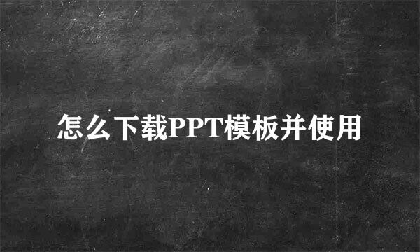 怎么下载PPT模板并使用