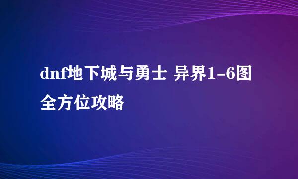 dnf地下城与勇士 异界1-6图全方位攻略