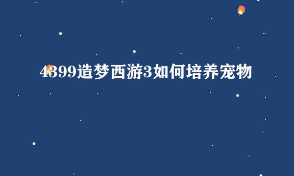 4399造梦西游3如何培养宠物