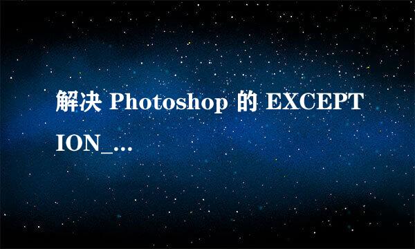 解决 Photoshop 的 EXCEPTION_ACCESS_VIOLATION