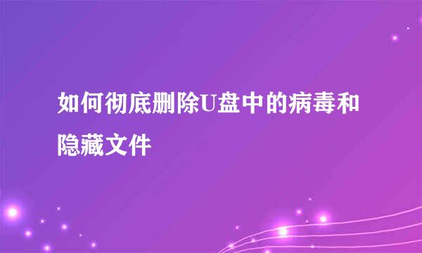 如何彻底删除U盘中的病毒和隐藏文件