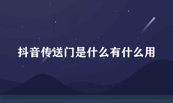 抖音传送门是什么有什么用