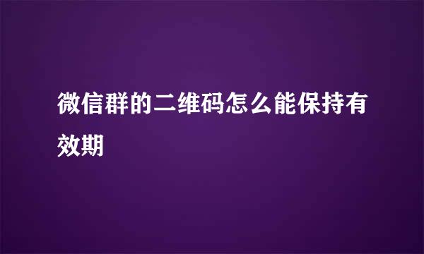 微信群的二维码怎么能保持有效期