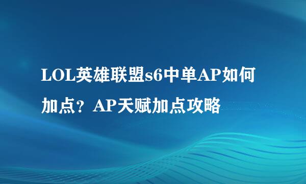 LOL英雄联盟s6中单AP如何加点？AP天赋加点攻略