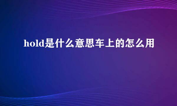 hold是什么意思车上的怎么用