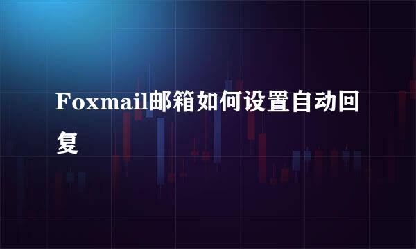 Foxmail邮箱如何设置自动回复