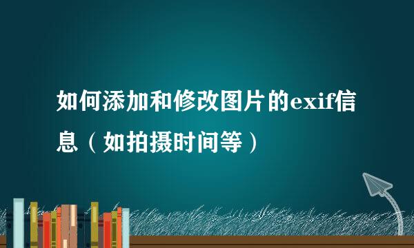 如何添加和修改图片的exif信息（如拍摄时间等）