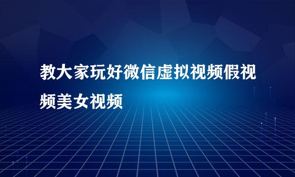 教大家玩好微信虚拟视频假视频美女视频