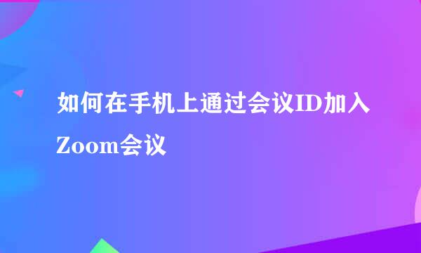 如何在手机上通过会议ID加入Zoom会议