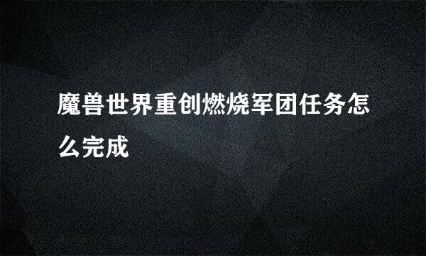 魔兽世界重创燃烧军团任务怎么完成