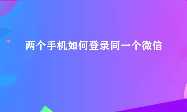 两个手机如何登录同一个微信