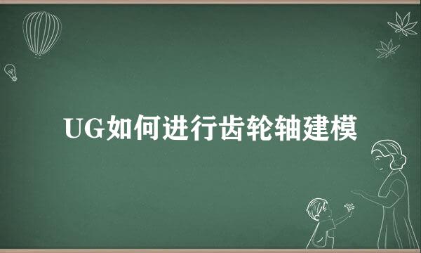 UG如何进行齿轮轴建模