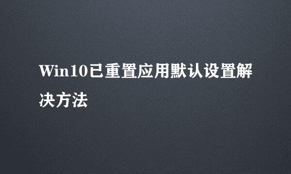 Win10已重置应用默认设置解决方法