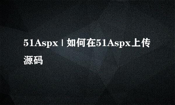 51Aspx | 如何在51Aspx上传源码