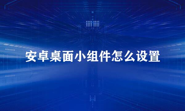 安卓桌面小组件怎么设置