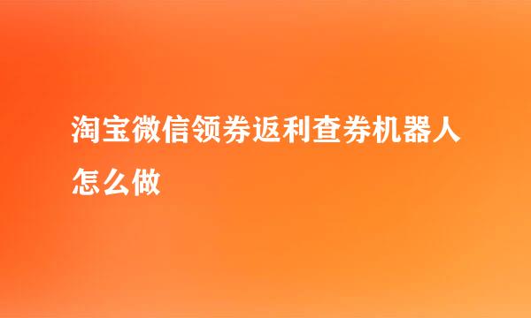 淘宝微信领券返利查券机器人怎么做