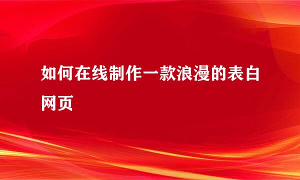 如何在线制作一款浪漫的表白网页