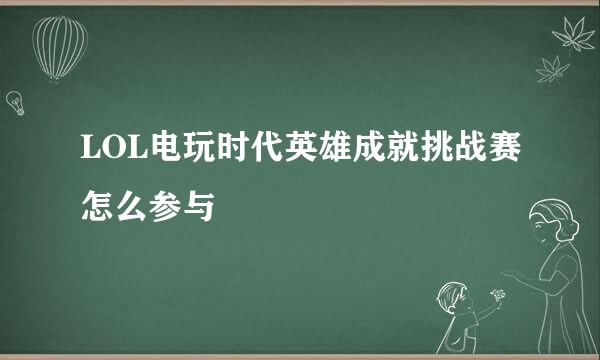 LOL电玩时代英雄成就挑战赛怎么参与