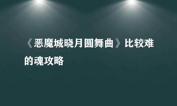 《恶魔城晓月圆舞曲》比较难的魂攻略