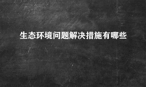 生态环境问题解决措施有哪些