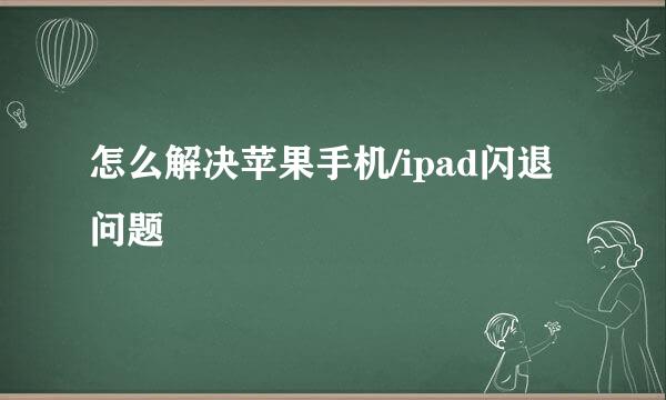 怎么解决苹果手机/ipad闪退问题