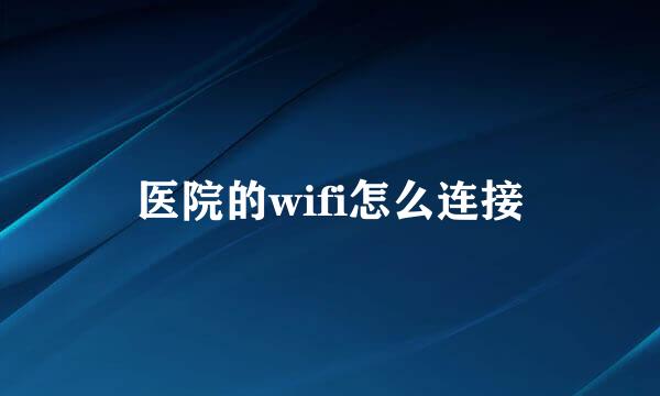 医院的wifi怎么连接