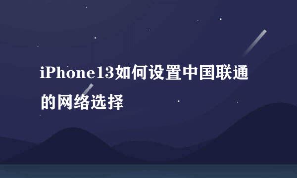 iPhone13如何设置中国联通的网络选择