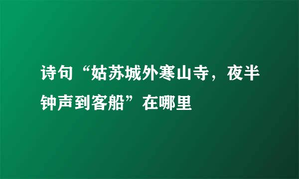 诗句“姑苏城外寒山寺，夜半钟声到客船”在哪里