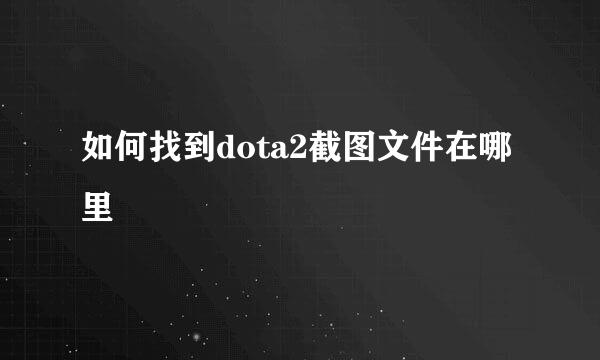 如何找到dota2截图文件在哪里