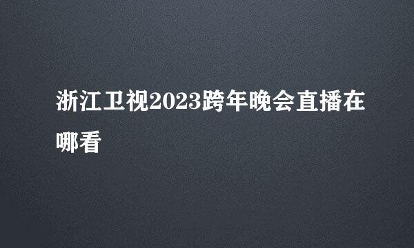 浙江卫视2023跨年晚会直播在哪看