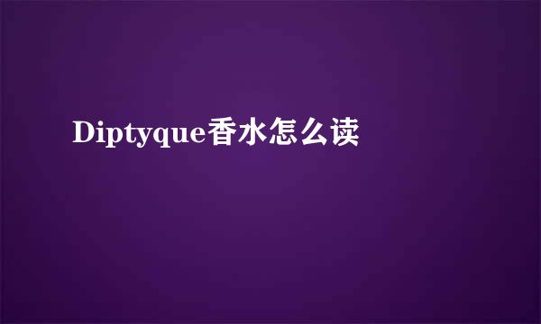 Diptyque香水怎么读