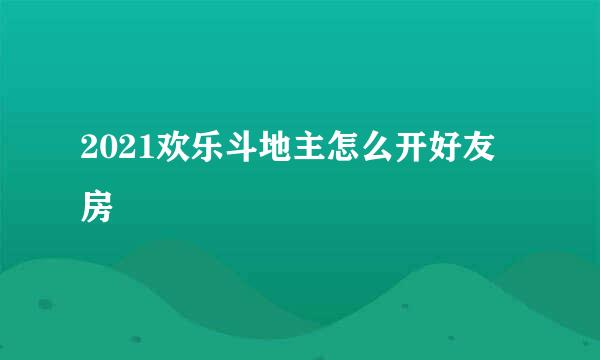 2021欢乐斗地主怎么开好友房