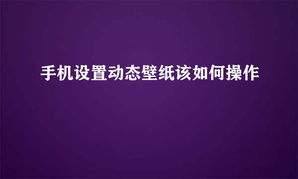 手机设置动态壁纸该如何操作