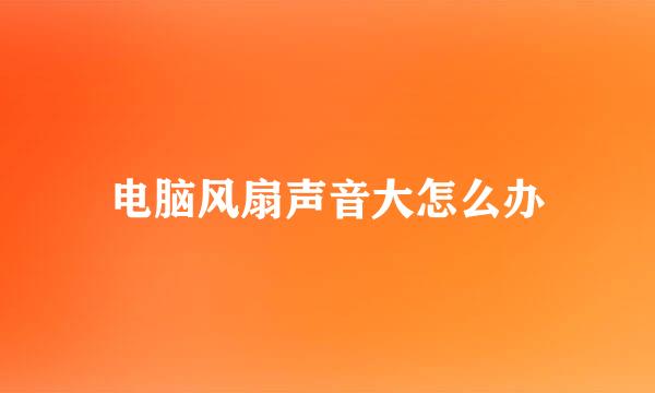 电脑风扇声音大怎么办