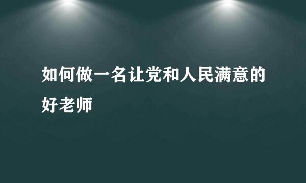 如何做一名让党和人民满意的好老师