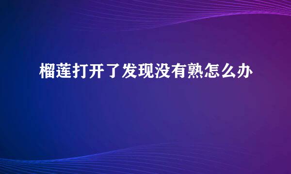 榴莲打开了发现没有熟怎么办