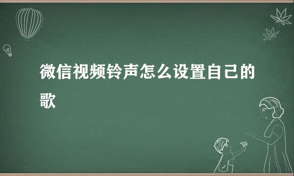 微信视频铃声怎么设置自己的歌