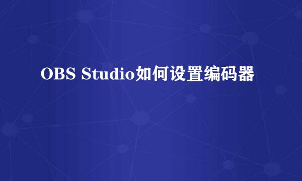 OBS Studio如何设置编码器