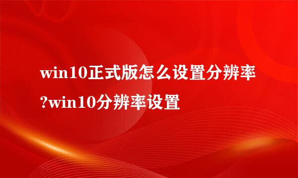 win10正式版怎么设置分辨率?win10分辨率设置