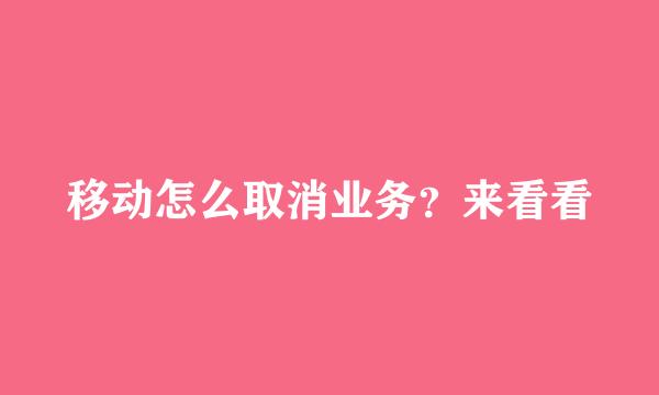 移动怎么取消业务？来看看