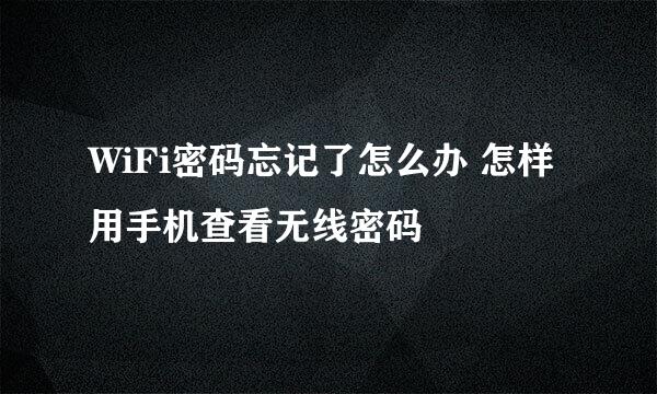 WiFi密码忘记了怎么办 怎样用手机查看无线密码