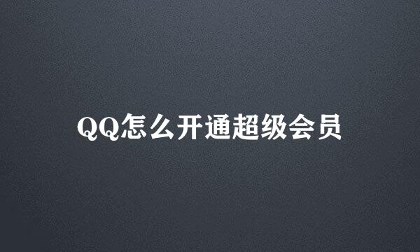 QQ怎么开通超级会员