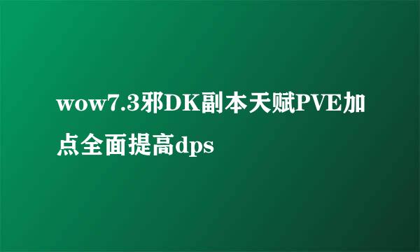 wow7.3邪DK副本天赋PVE加点全面提高dps