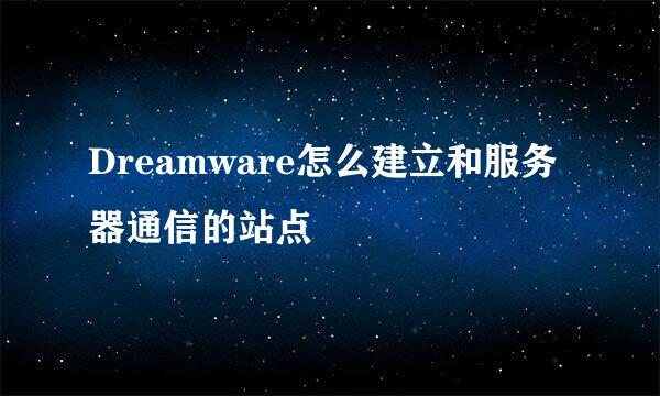 Dreamware怎么建立和服务器通信的站点