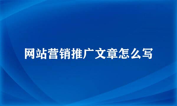 网站营销推广文章怎么写