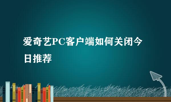 爱奇艺PC客户端如何关闭今日推荐