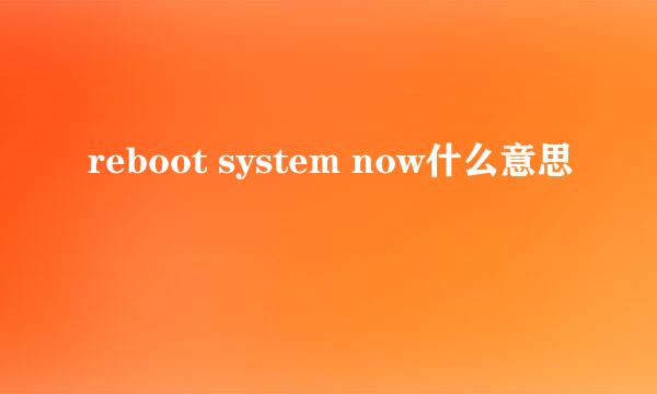 reboot system now什么意思