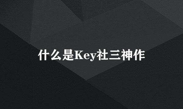 什么是Key社三神作